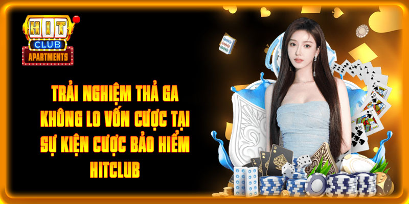 Trải nghiệm thả ga không lo vốn cược tại sự kiện cược bảo hiểm Hitclub